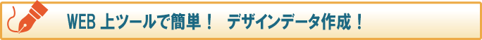 ＷＥＢ上ツールで簡単！デザインデータ作成！